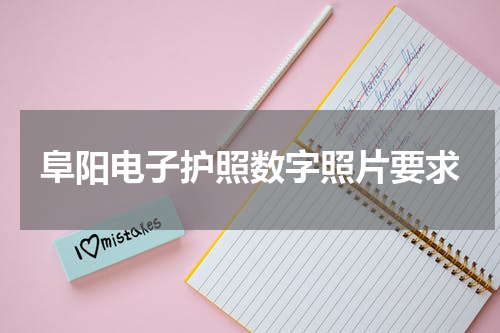阜阳电子护照数字照片要求