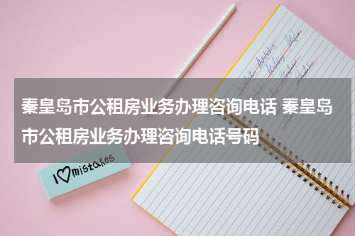 秦皇岛市公租房业务办理咨询电话 秦皇岛市公租房业务办理咨询电话号码