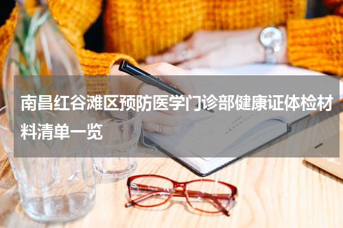 南昌红谷滩区预防医学门诊部健康证体检材料清单一览