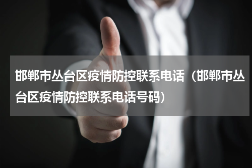 邯郸市丛台区疫情防控联系电话（邯郸市丛台区疫情防控联系电话号码）