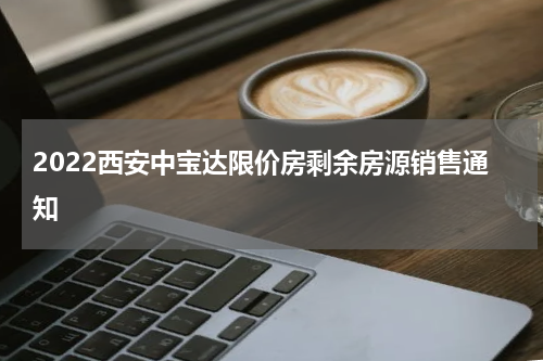 2022西安中宝达限价房剩余房源销售通知