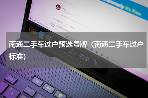 南通二手车过户预选号牌（南通二手车过户标准）
