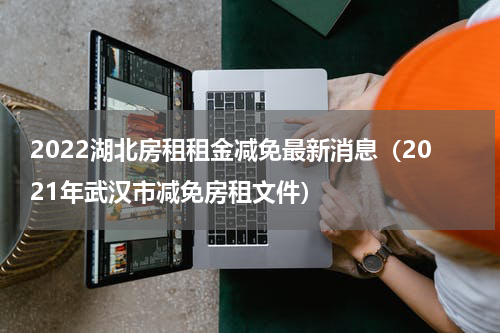 2022湖北房租租金减免最新消息（2021年武汉市减免房租文件）