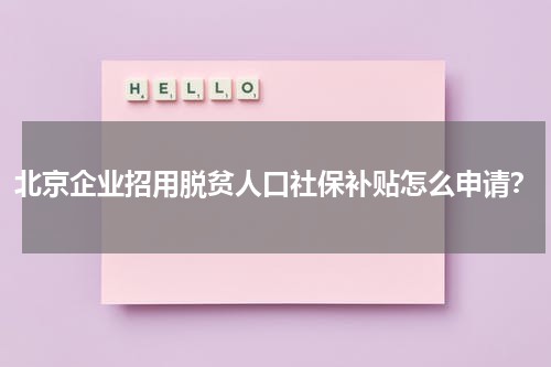 北京企业招用脱贫人口社保补贴怎么申请？