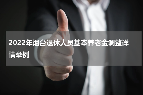 2022年烟台退休人员基本养老金调整详情举例