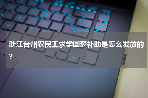 浙江台州农民工求学圆梦补助是怎么发放的？