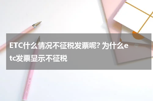 ETC什么情况不征税发票呢? 为什么etc发票显示不征税