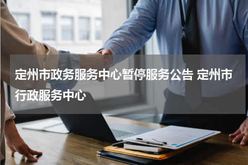 定州市政务服务中心暂停服务公告 定州市行政服务中心