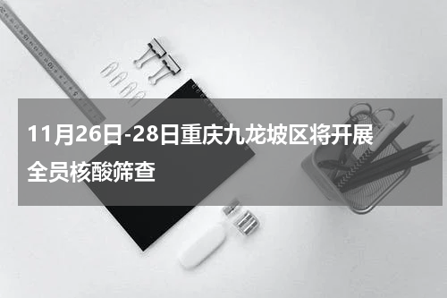 11月26日-28日重庆九龙坡区将开展全员核酸筛查