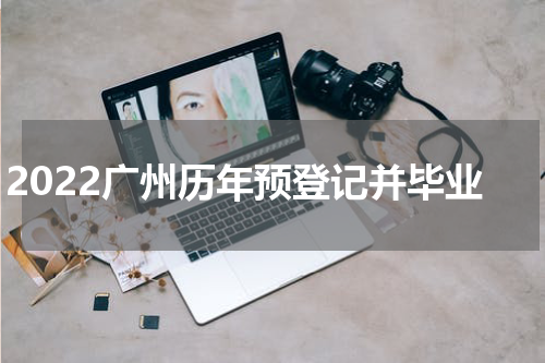 2022广州历年预登记并毕业