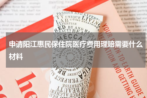 申请阳江惠民保住院医疗费用理赔需要什么材料