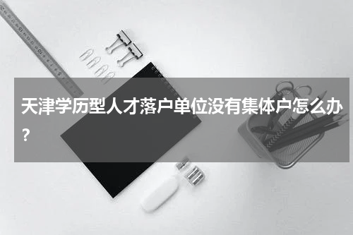 天津学历型人才落户单位没有集体户怎么办？