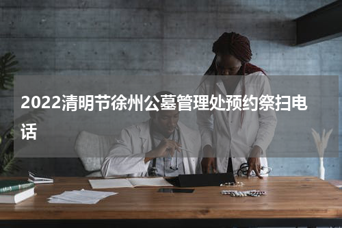 2022清明节徐州公墓管理处预约祭扫电话