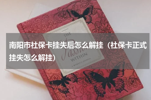 南阳市社保卡挂失后怎么解挂（社保卡正式挂失怎么解挂）