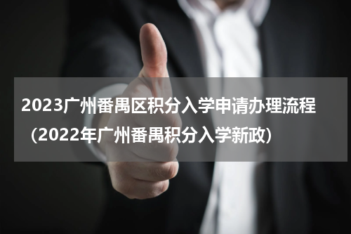 2023广州番禺区积分入学申请办理流程（2022年广州番禺积分入学新政）