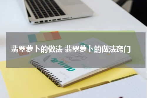 翡翠萝卜的做法 翡翠萝卜的做法窍门