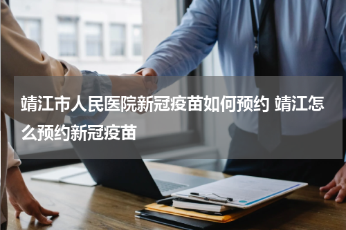 靖江市人民医院新冠疫苗如何预约 靖江怎么预约新冠疫苗