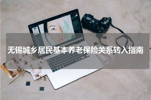 无锡城乡居民基本养老保险关系转入指南