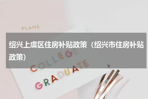 绍兴上虞区住房补贴政策（绍兴市住房补贴政策）