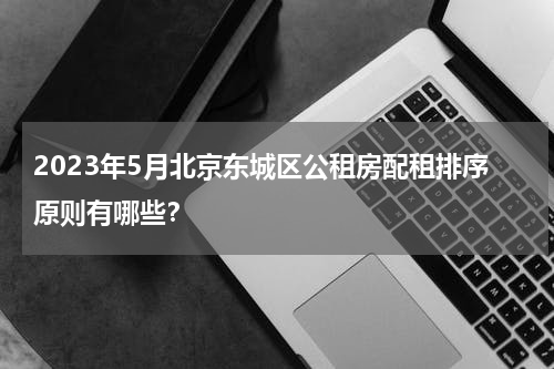 2023年5月北京东城区公租房配租排序原则有哪些？