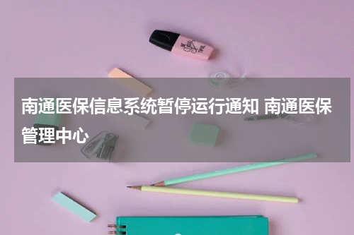 南通医保信息系统暂停运行通知 南通医保管理中心