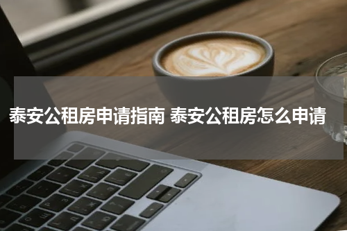 泰安公租房申请指南 泰安公租房怎么申请