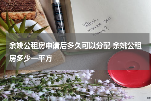余姚公租房申请后多久可以分配 余姚公租房多少一平方