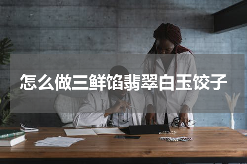 怎么做三鲜馅翡翠白玉饺子