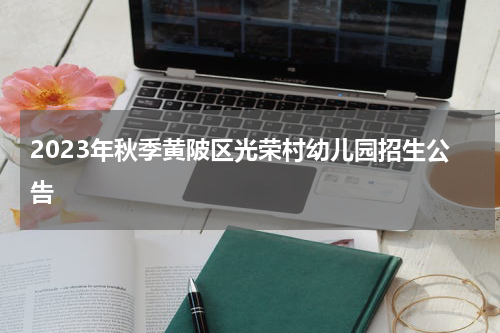 2023年秋季黄陂区光荣村幼儿园招生公告