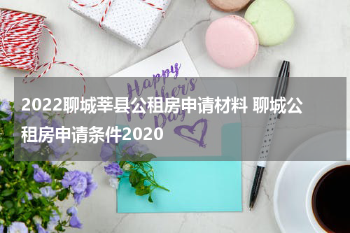 2022聊城莘县公租房申请材料 聊城公租房申请条件2020