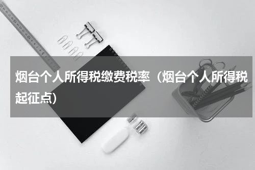 烟台个人所得税缴费税率（烟台个人所得税起征点）