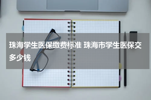 珠海学生医保缴费标准 珠海市学生医保交多少钱