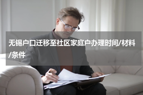 无锡户口迁移至社区家庭户办理时间/材料/条件