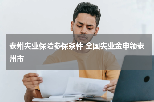 泰州失业保险参保条件 全国失业金申领泰州市