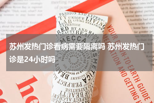 苏州发热门诊看病需要隔离吗 苏州发热门诊是24小时吗