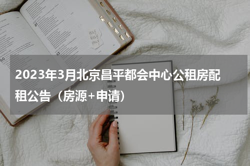 2023年3月北京昌平都会中心公租房配租公告（房源+申请）