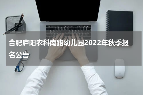 合肥庐阳农科南路幼儿园2022年秋季报名公告