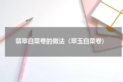 翡翠白菜卷的做法（翠玉白菜卷）