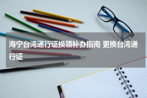 海宁台湾通行证换领补办指南 更换台湾通行证
