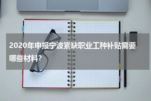 2020年申报宁波紧缺职业工种补贴需要哪些材料？