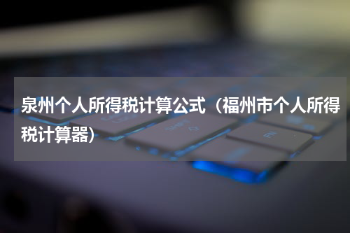 泉州个人所得税计算公式（福州市个人所得税计算器）