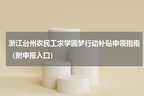 浙江台州农民工求学圆梦行动补贴申领指南（附申报入口）