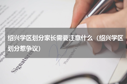 绍兴学区划分家长需要注意什么（绍兴学区划分惹争议）