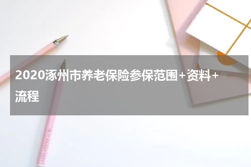 2020涿州市养老保险参保范围+资料+流程