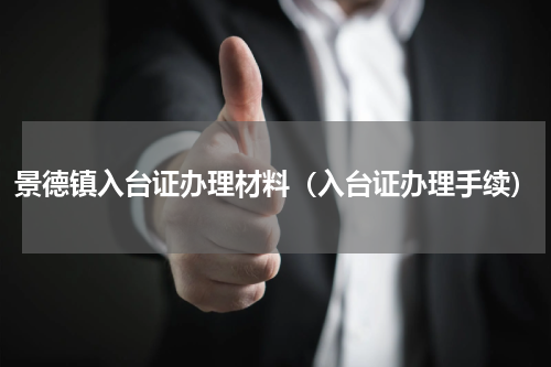 景德镇入台证办理材料（入台证办理手续）