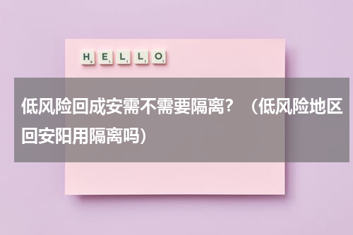 低风险回成安需不需要隔离？（低风险地区回安阳用隔离吗）