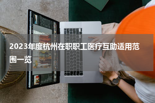 2023年度杭州在职职工医疗互助适用范围一览