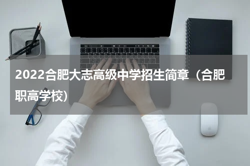 2022合肥大志高级中学招生简章（合肥职高学校）