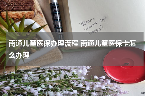 南通儿童医保办理流程 南通儿童医保卡怎么办理