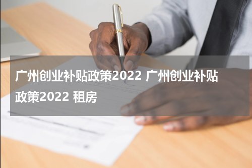 广州创业补贴政策2022 广州创业补贴政策2022 租房